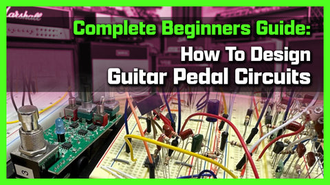 Complete Beginner's Guide: How To Design Your Own Guitar Pedal Circuits