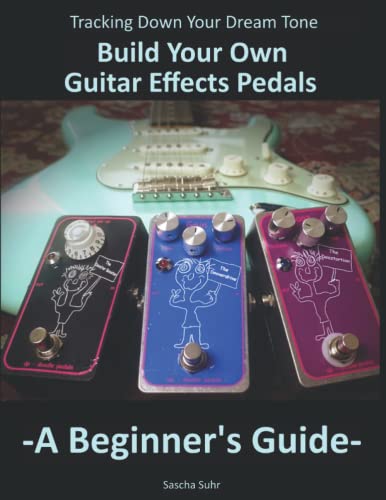 Tracking Down Your Dream Tone - Build Your Own Guitar Effects Pedals: A Beginner's Guide